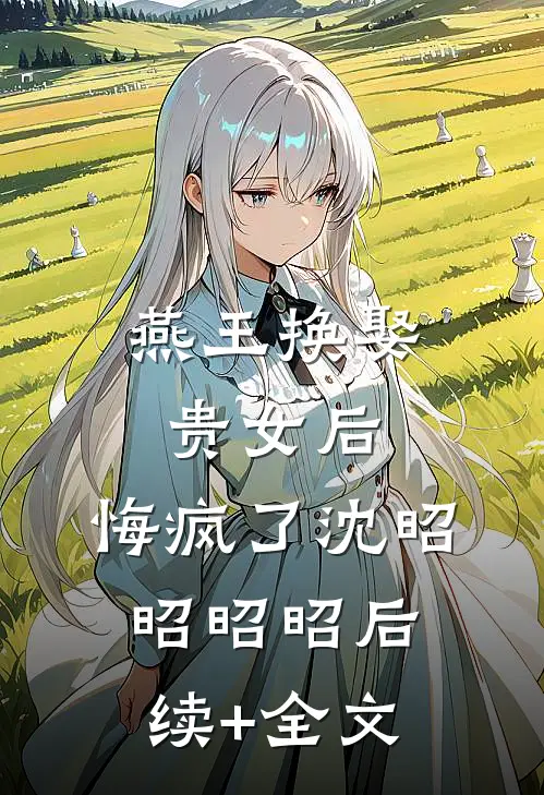 燕王换娶贵女后，悔疯了沈昭昭昭昭后续+全文