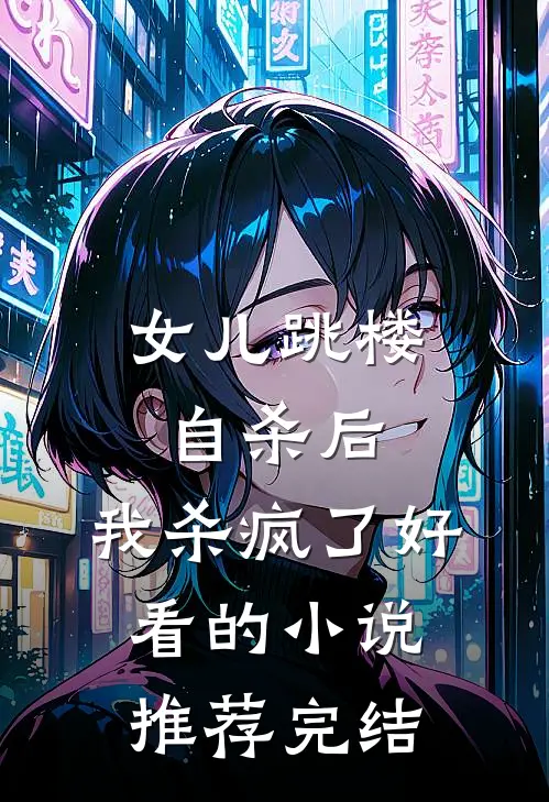 女儿跳楼自杀后，我杀疯了好看的小说推荐完结