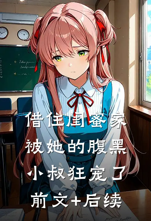 借住闺蜜家，被她的腹黑小叔狂宠了前文+后续
