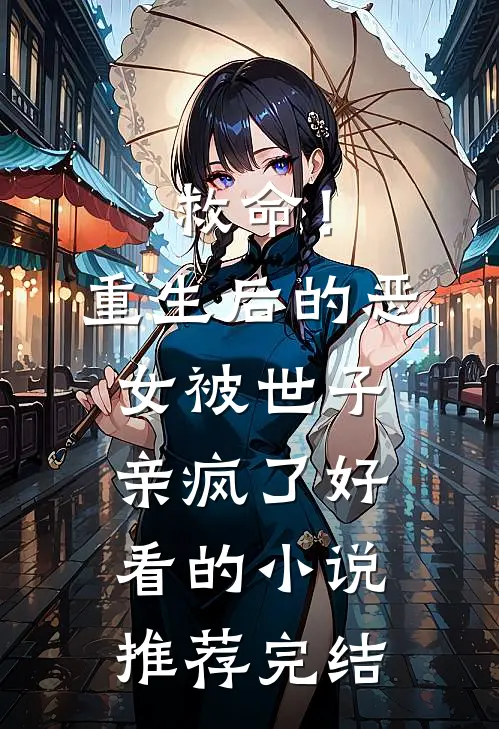 救命！重生后的恶女被世子亲疯了好看的小说推荐完结