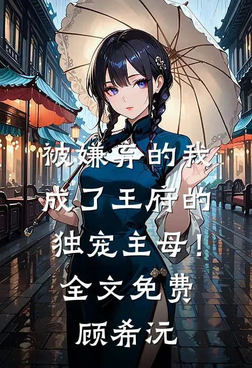 被嫌弃的我成了王府的独宠主母！全文免费顾希沅