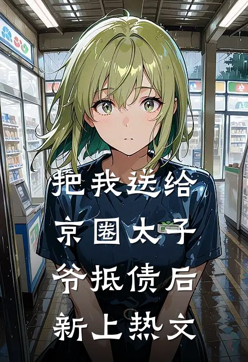 把我送给京圈太子爷抵债后新上热文