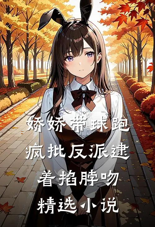 娇娇带球跑，疯批反派逮着掐脖吻精选小说