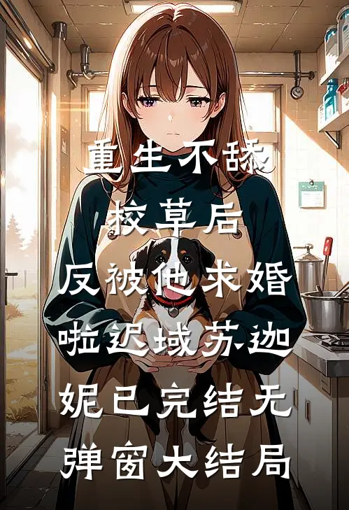 重生不舔校草后，反被他求婚啦迟域苏迦妮已完结无弹窗大结局