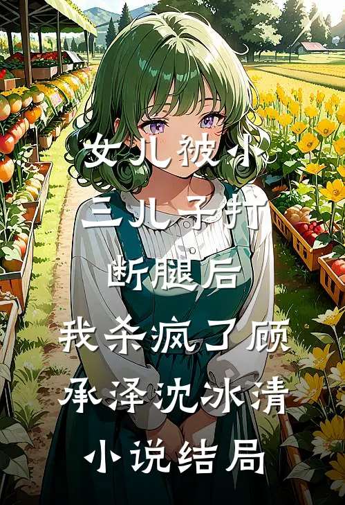 女儿被小三儿子打断腿后，我杀疯了顾承泽沈冰清小说结局