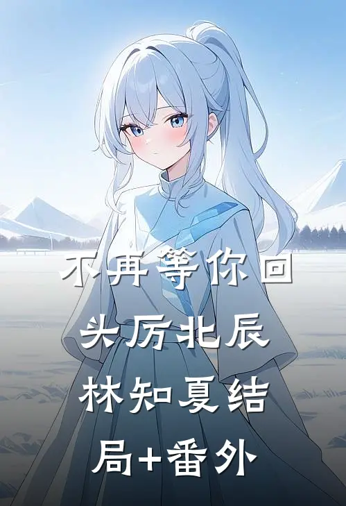 不再等你回头厉北辰林知夏结局+番外