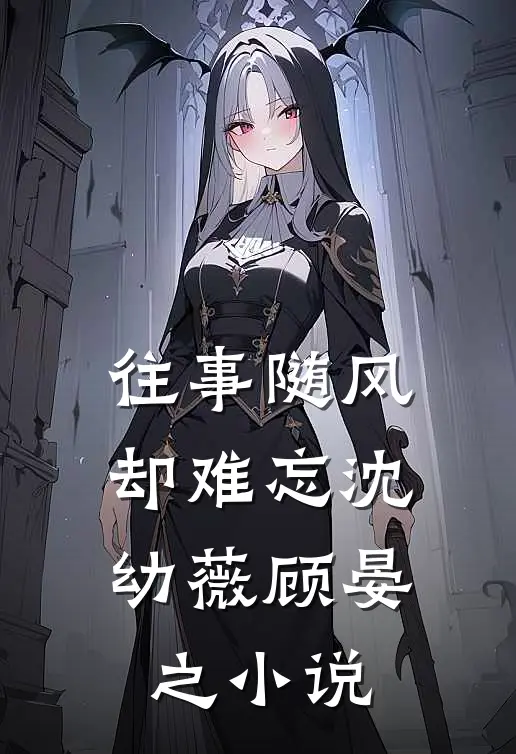 往事随风却难忘沈幼薇顾晏之小说