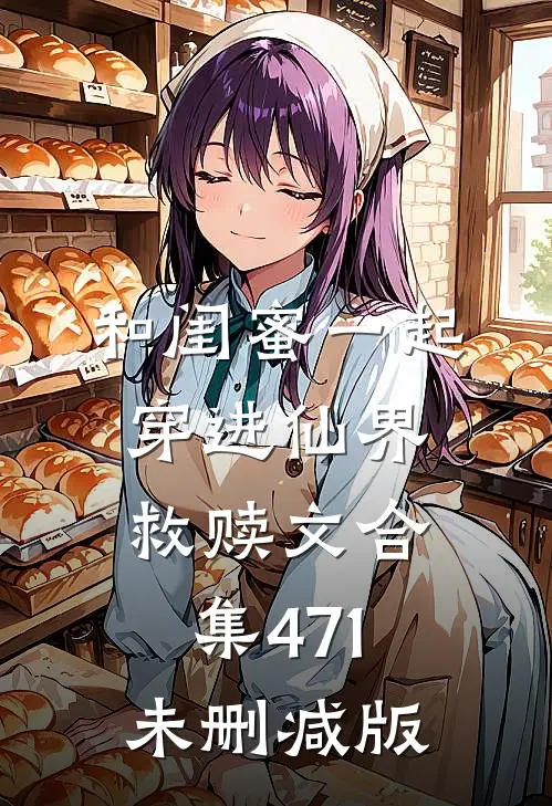 和闺蜜一起穿进仙界救赎文合集471未删减版