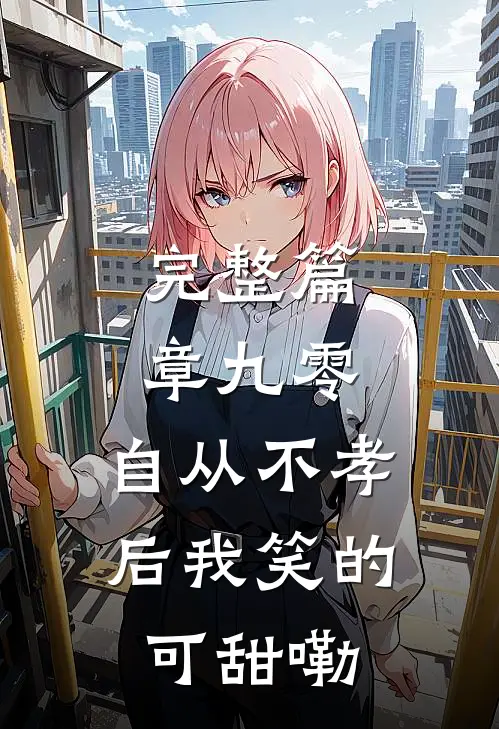 完整篇章九零，自从不孝后我笑的可甜嘞