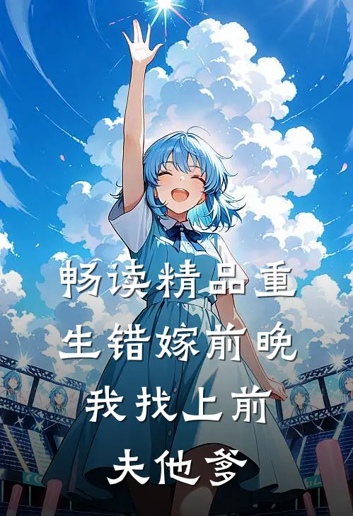 畅读精品重生错嫁前晚，我找上前夫他爹