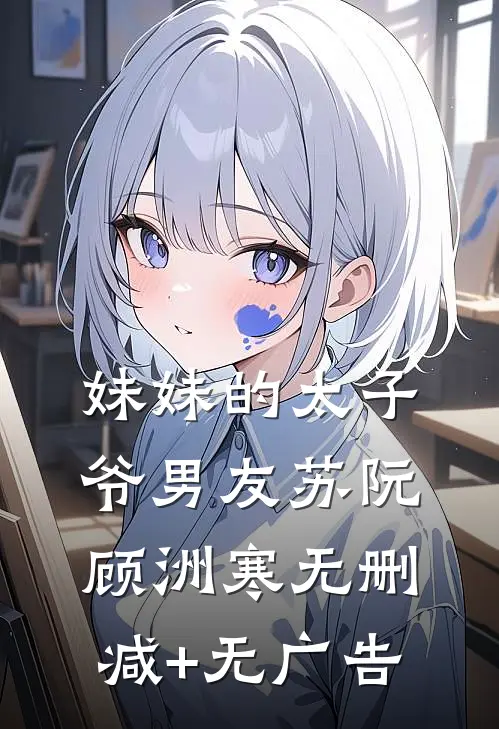 妹妹的太子爷男友苏阮顾洲寒无删减+无广告