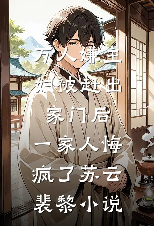 万人嫌主妇被赶出家门后，一家人悔疯了苏云裴黎小说