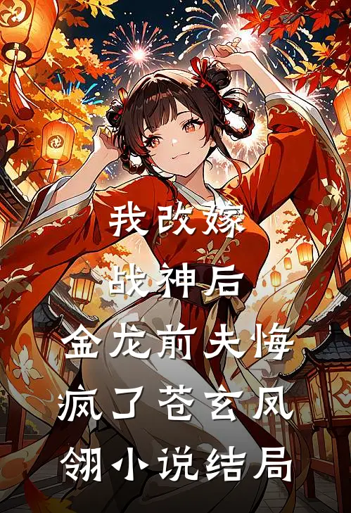 我改嫁战神后，金龙前夫悔疯了苍玄凤翎小说结局