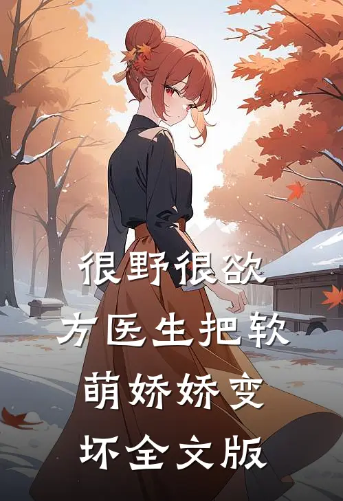 很野很欲，方医生把软萌娇娇变坏全文版