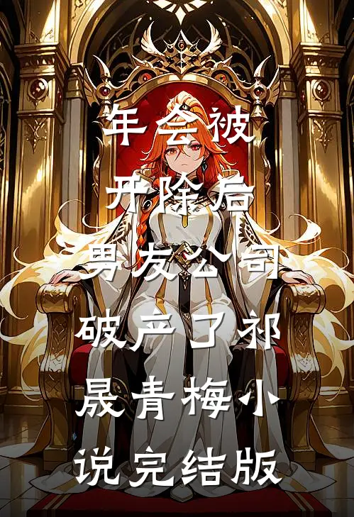 年会被开除后，男友公司破产了祁晟青梅小说完结版