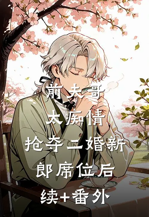 前夫哥太痴情，抢夺二婚新郎席位后续+番外