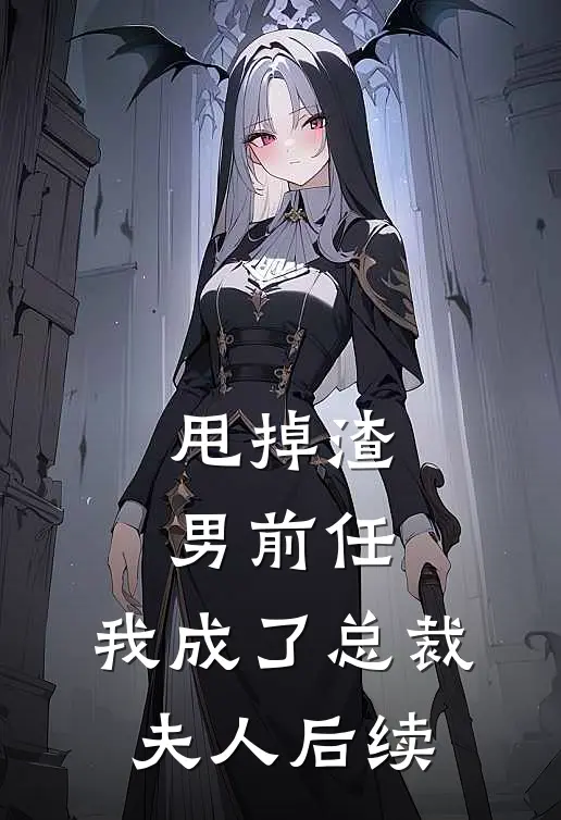甩掉渣男前任，我成了总裁夫人后续