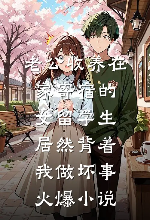 老公收养在家寄宿的女留学生，居然背着我做坏事火爆小说
