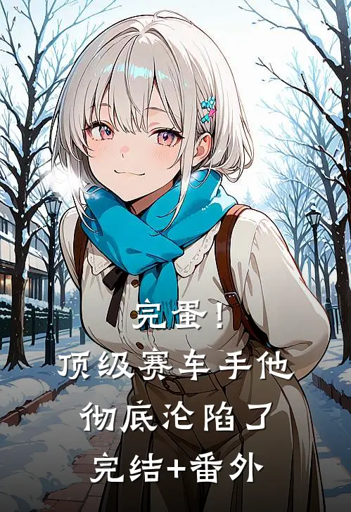完蛋！顶级赛车手他彻底沦陷了完结+番外