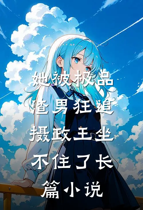 她被极品渣男狂追，摄政王坐不住了长篇小说