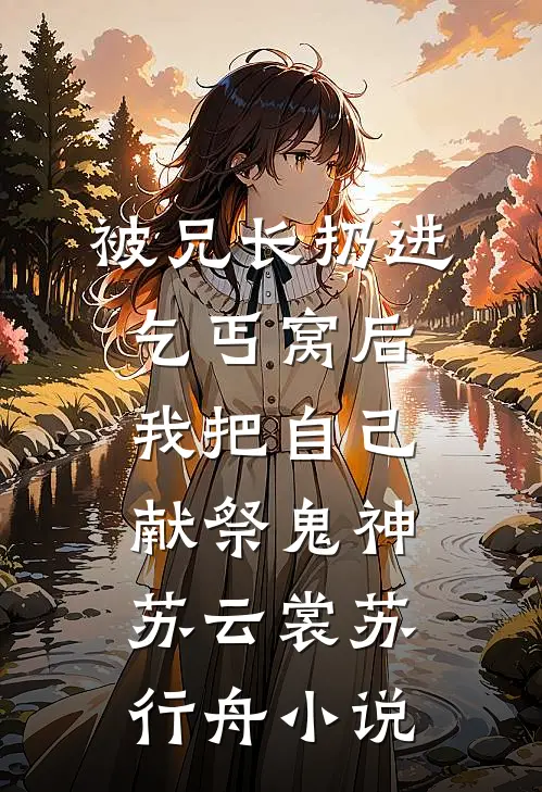 被兄长扔进乞丐窝后，我把自己献祭鬼神苏云裳苏行舟小说