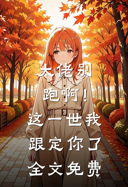 大佬别跑啊！这一世我跟定你了全文免费