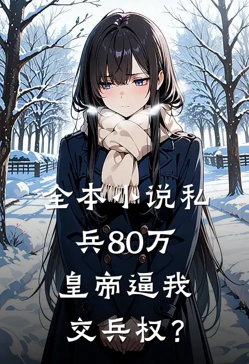 全本小说私兵80万，皇帝逼我交兵权？