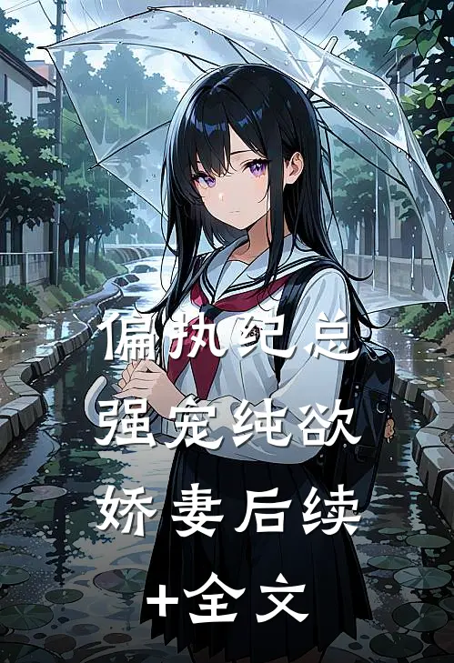 偏执纪总，强宠纯欲娇妻后续+全文