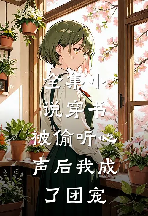 全集小说穿书：被偷听心声后我成了团宠