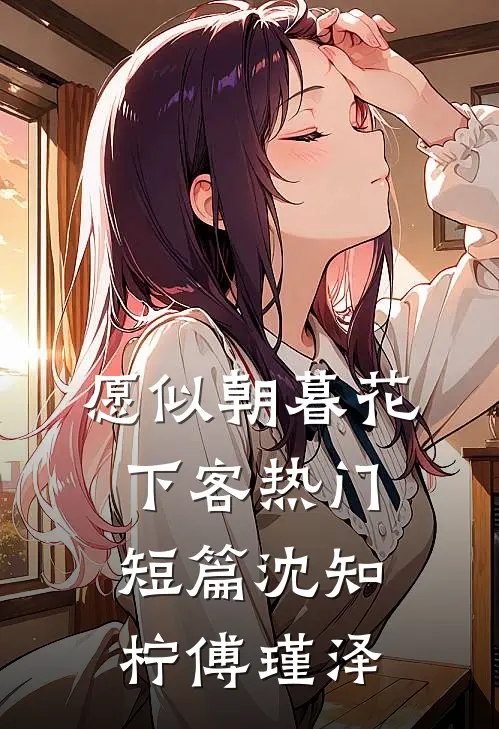 愿似朝暮花下客热门短篇沈知柠傅瑾泽