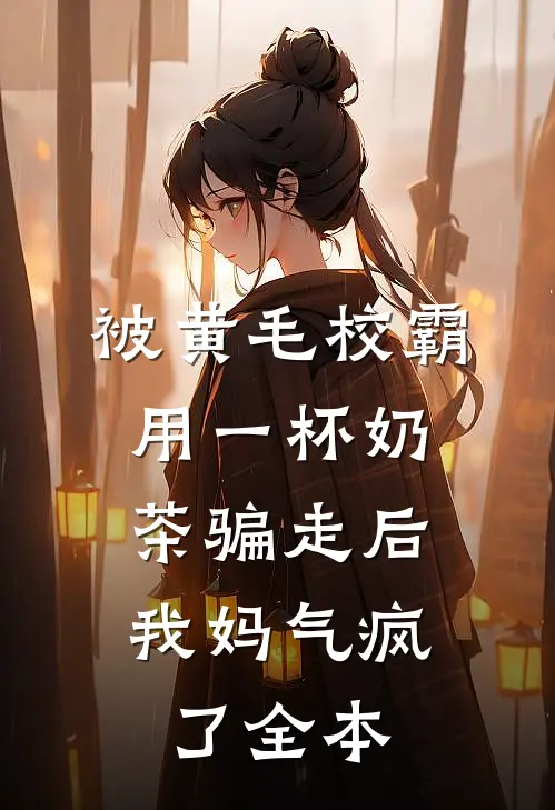 被黄毛校霸用一杯奶茶骗走后，我妈气疯了全本