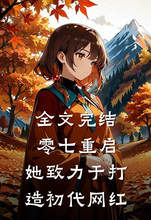 全文完结零七重启：她致力于打造初代网红