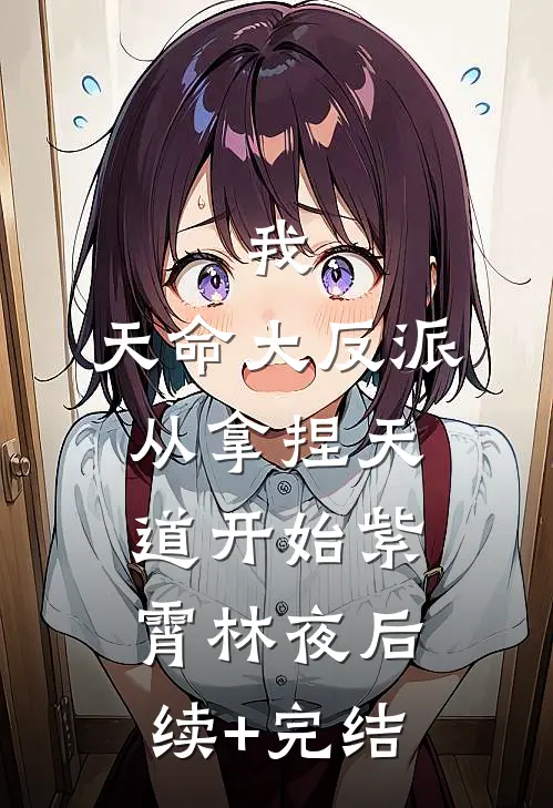 我，天命大反派，从拿捏天道开始紫霄林夜后续+完结