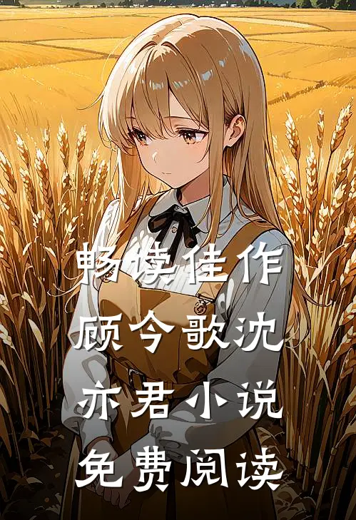 畅读佳作顾今歌沈亦君小说免费阅读