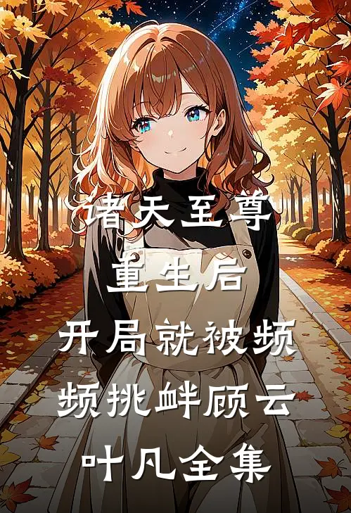 诸天至尊重生后，开局就被频频挑衅顾云叶凡 全集