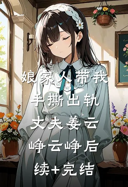 娘家人带我手撕出轨丈夫姜云峥云峥后续+完结