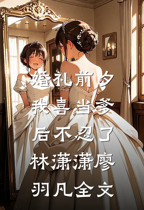婚礼前夕，我喜当爹后不忍了林潇潇廖羽凡全文