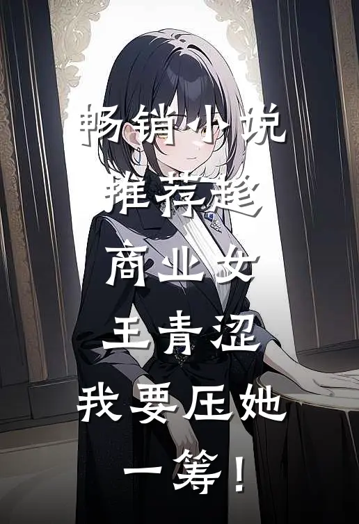 畅销小说推荐趁商业女王青涩，我要压她一筹！
