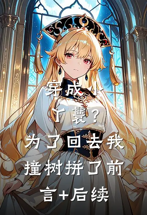 穿成小丫鬟？为了回去我撞树拼了前言+后续