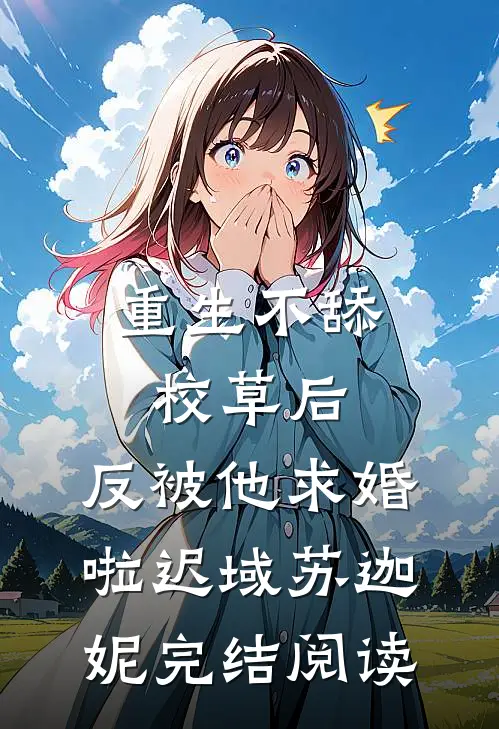 重生不舔校草后，反被他求婚啦迟域苏迦妮完结阅读