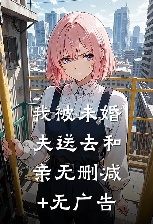 我被未婚夫送去和亲无删减+无广告
