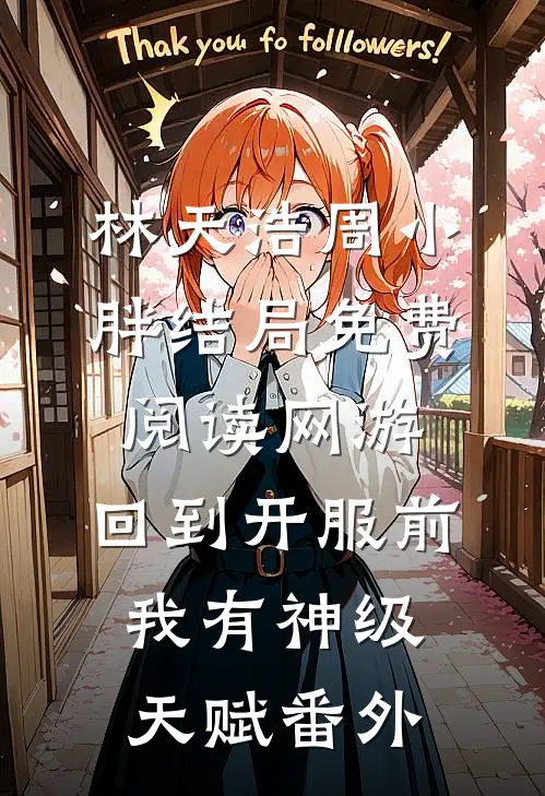 林天浩周小胖结局免费阅读网游：回到开服前我有神级天赋番外