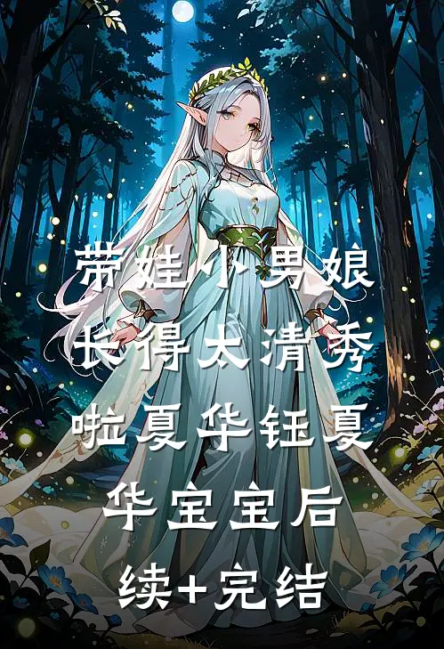带娃小男娘，长得太清秀啦夏华钰夏华宝宝后续+完结