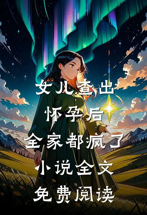 女儿查出怀孕后，全家都疯了小说全文免费阅读