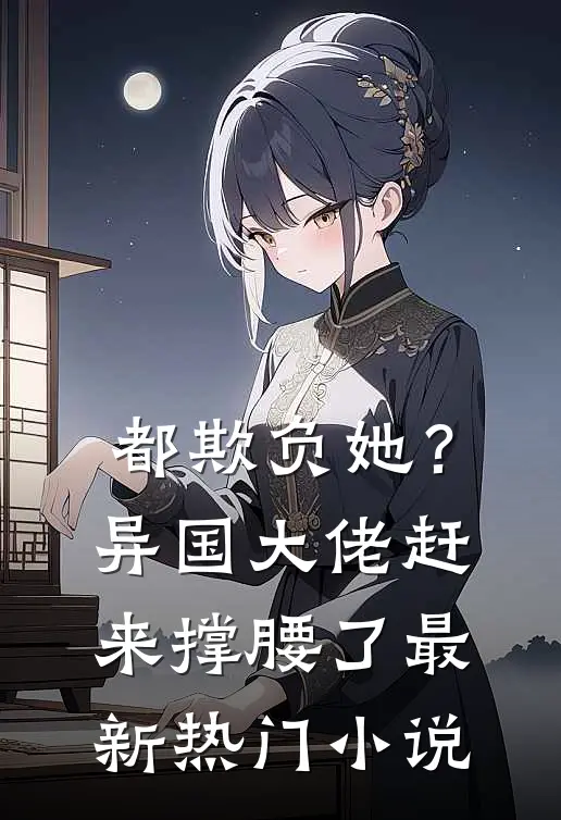 都欺负她？异国大佬赶来撑腰了最新热门小说