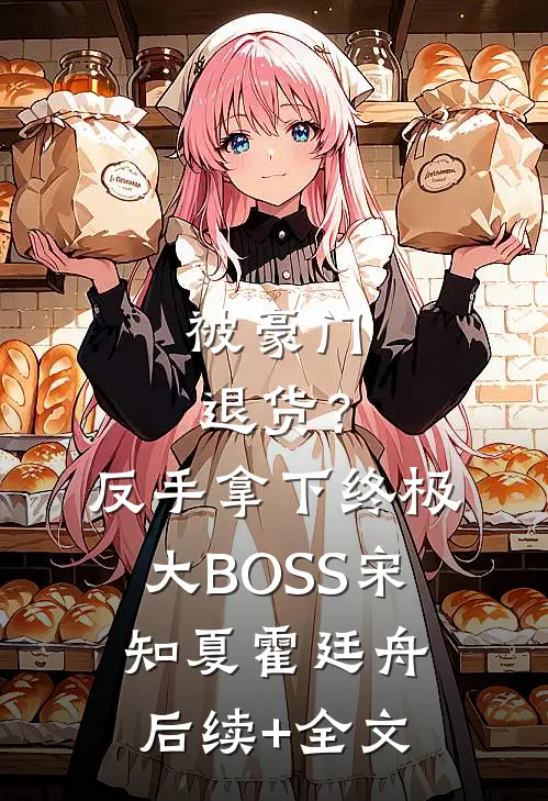 被豪门退货？反手拿下终极大BOSS宋知夏霍廷舟后续+全文