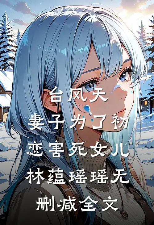 台风天，妻子为了初恋害死女儿林蕴瑶瑶无删减全文
