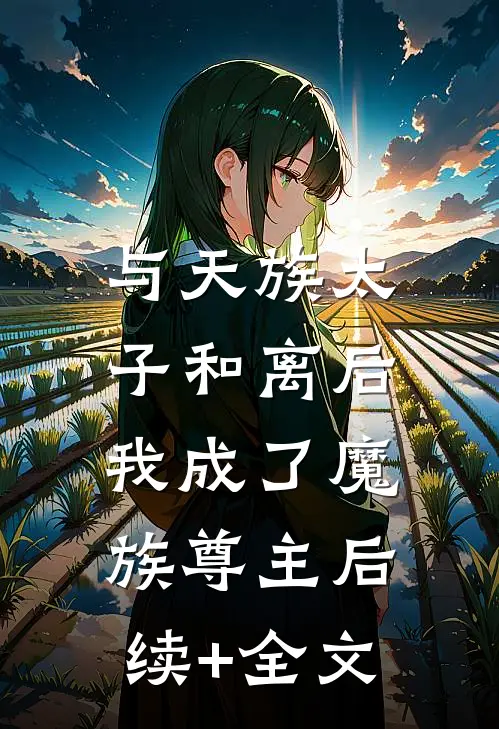 与天族太子和离后，我成了魔族尊主后续+全文