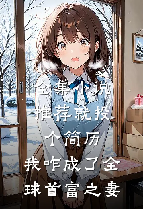 全集小说推荐就投个简历，我咋成了全球首富之妻