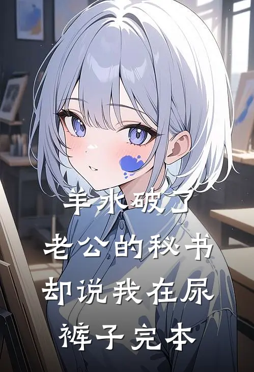 羊水破了，老公的秘书却说我在尿裤子完本
